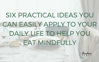 Six practical ideas you can easily apply to your daily life to help you eat mindfully