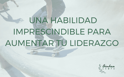 Una habilidad imprescindible para aumentar tu liderazgo