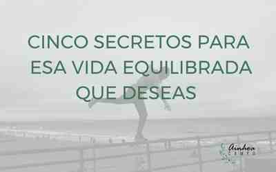 Estos son los cinco secretos detrás de la vida equilibrada que tanto parece eludirte.
