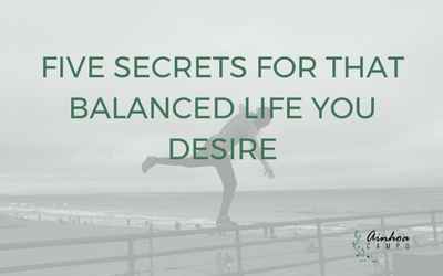 The five secrets behind that balanced life that seems impoooossible to achieve!